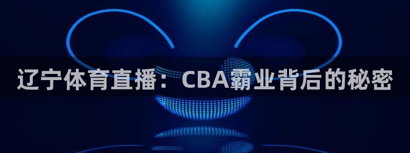 绿茵直播体育nba送红红单v2.红单足球.top：辽宁体育直播：CBA霸业背后的秘密