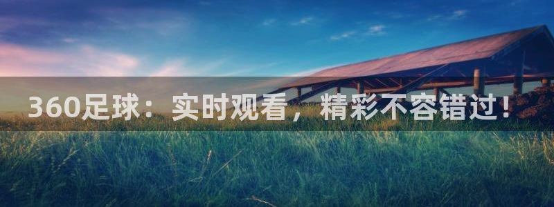 绿茵足球直播免费观看直播：360足球：实时观看，精彩不容错过！